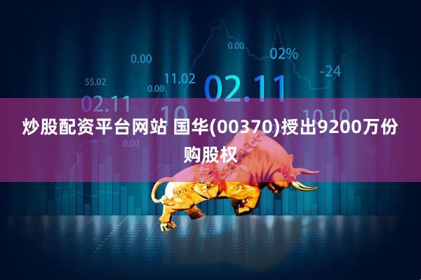 炒股配资平台网站 国华(00370)授出9200万份购股权