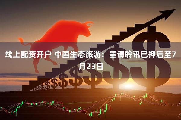 线上配资开户 中国生态旅游：呈请聆讯已押后至7月23日