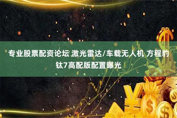 专业股票配资论坛 激光雷达/车载无人机 方程豹钛7高配版配置曝光