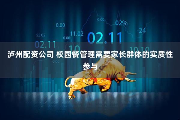 泸州配资公司 校园餐管理需要家长群体的实质性参与